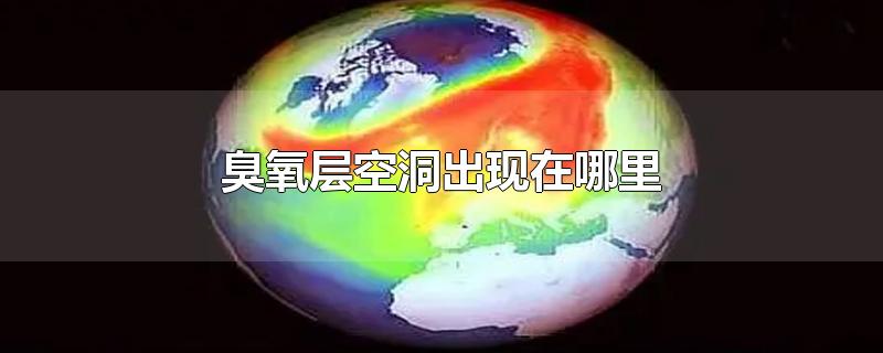 臭氧层空洞出现在哪里-最新臭氧层空洞出现在哪里整理解答