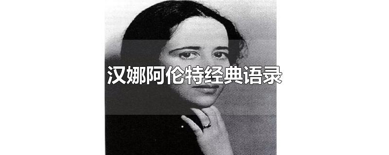 汉娜阿伦特经典语录-最新汉娜阿伦特经典语录整理解答