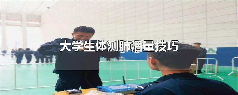 大学生体测肺活量技巧-最新大学生体测肺活量技巧整理解答