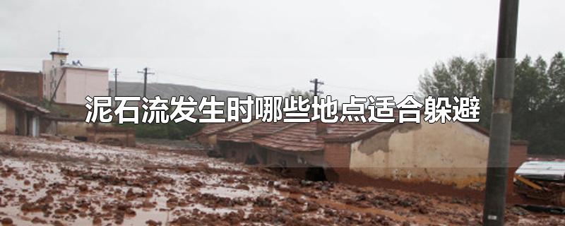 泥石流发生时哪些地点适合躲避-最新泥石流发生时哪些地点适合躲避整理解答