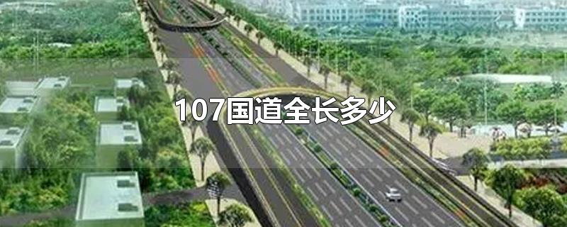 107国道全长多少-最新107国道全长多少整理解答