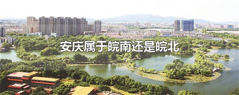 安庆属于皖南还是皖北-最新安庆属于皖南还是皖北整理解答