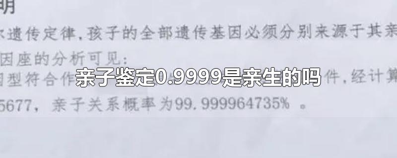 亲子鉴定0.9999是亲生的吗-最新亲子鉴定0.9999是亲生的吗整理解答