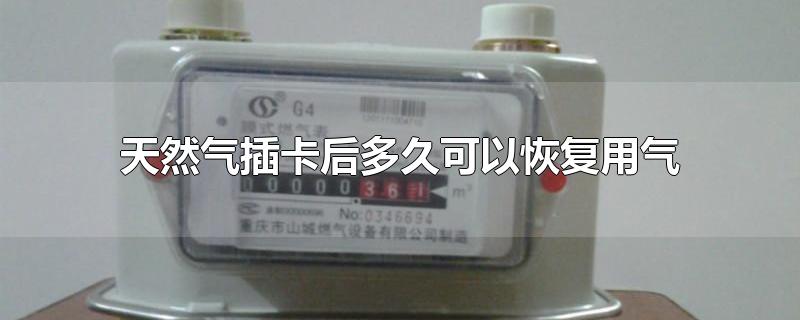 天然气插卡后多久可以恢复用气-最新天然气插卡后多久可以恢复用气整理解答