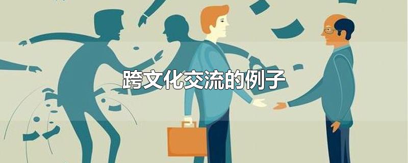 跨文化交流的例子-最新跨文化交流的例子整理解答