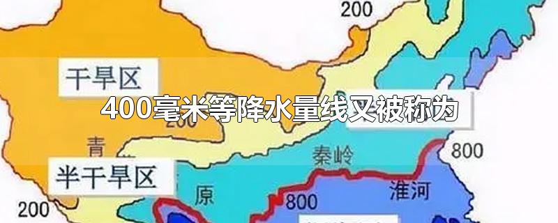 400毫米等降水量线又被称为-最新400毫米等降水量线又被称为整理解答