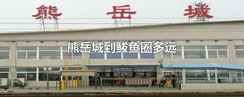 熊岳城到鲅鱼圈多远-最新熊岳城到鲅鱼圈多远整理解答