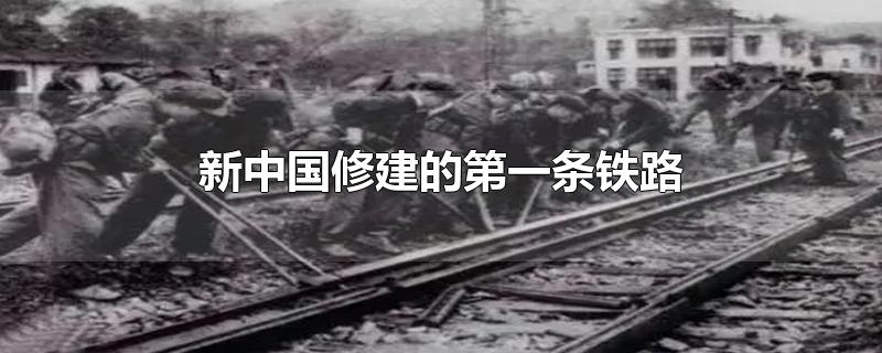 新中国修建的第一条铁路-最新新中国修建的第一条铁路整理解答