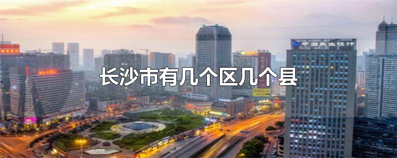 长沙市有几个区几个县