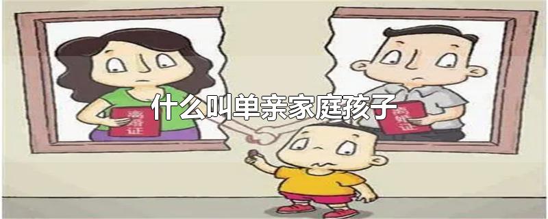 什么叫单亲家庭孩子-最新什么叫单亲家庭孩子整理解答