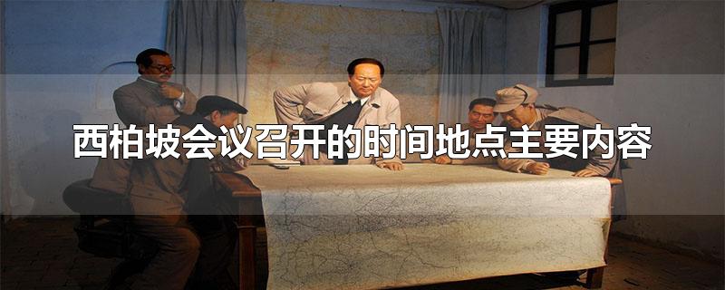 西柏坡会议召开的时间地点主要内容-最新西柏坡会议召开的时间地点主要内容整理解答