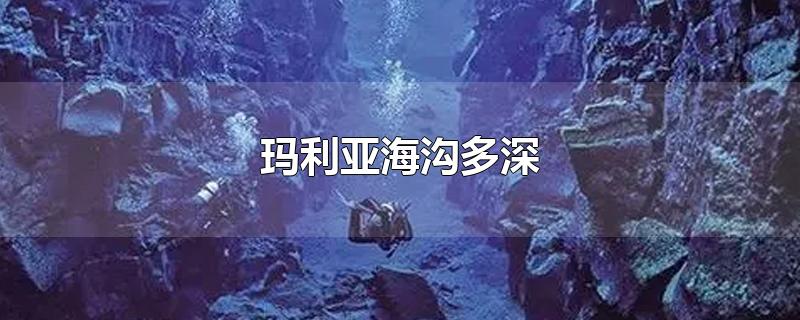 玛利亚海沟多深-最新玛利亚海沟多深整理解答