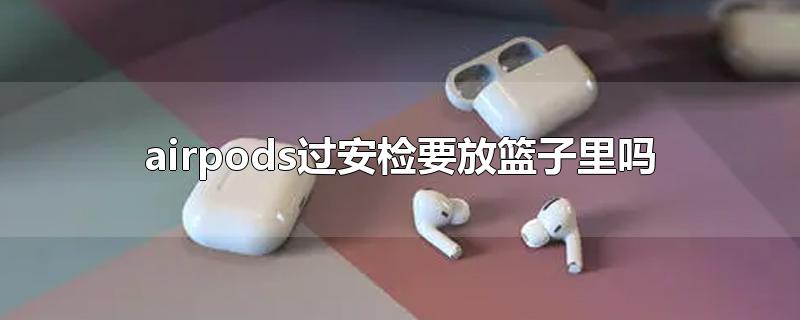 airpods过安检要放篮子里吗