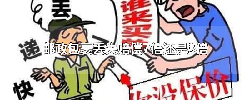 邮政包裹丢失赔偿7倍还是3倍