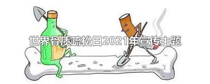 世界骨质疏松日2021年宣传主题-最新世界骨质疏松日2021年宣传主题整理解答