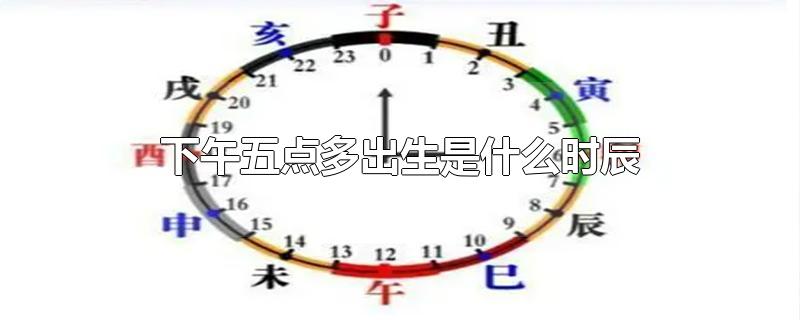 下午五点多出生是什么时辰-最新下午五点多出生是什么时辰整理解答