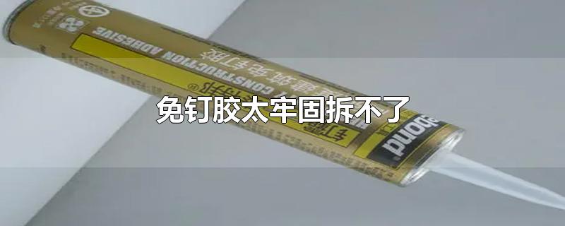 免钉胶太牢固拆不了-最新免钉胶太牢固拆不了整理解答