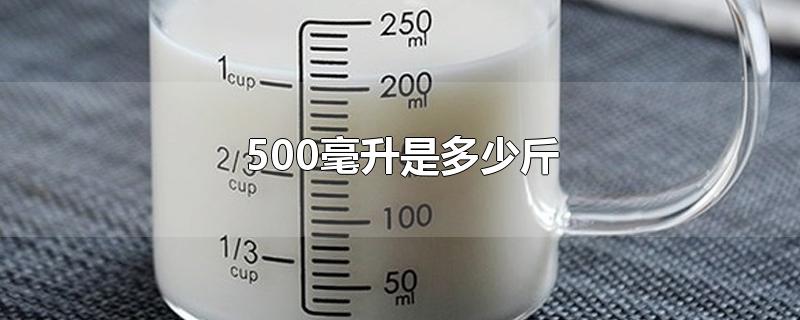 500毫升是多少斤-最新500毫升是多少斤整理解答