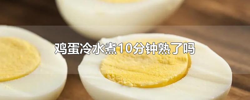 鸡蛋冷水煮10分钟熟了吗-最新鸡蛋冷水煮10分钟熟了吗整理解答