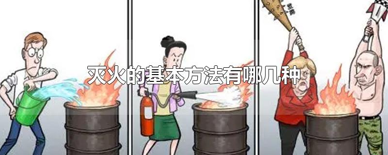 灭火的基本方法有哪几种-最新灭火的基本方法有哪几种整理解答