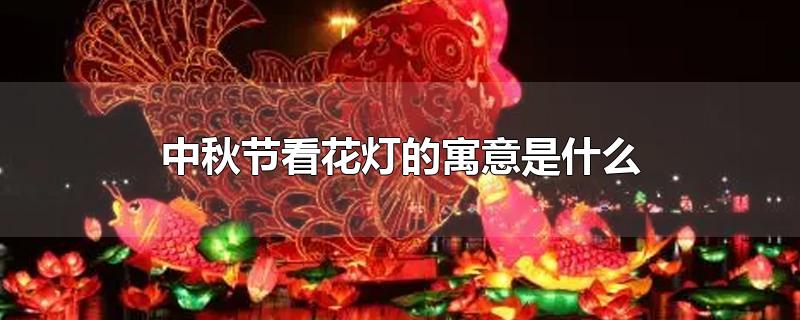 中秋节看花灯的寓意是什么