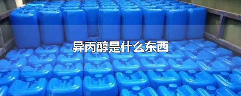 异丙醇是什么东西-最新异丙醇是什么东西整理解答