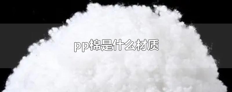 pp棉是什么材质-最新pp棉是什么材质整理解答