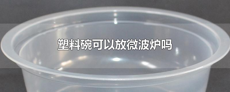 塑料碗可以放微波炉吗