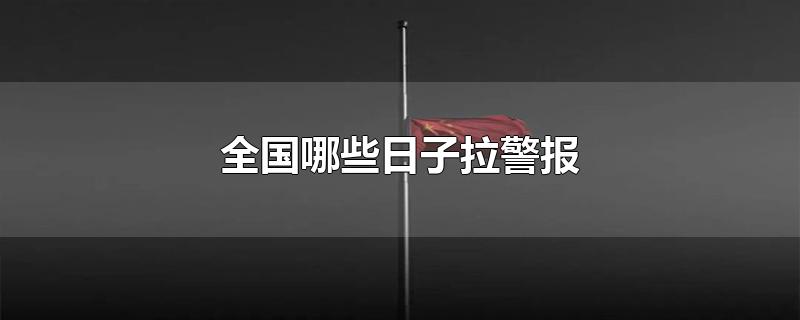 全国哪些日子拉警报-最新全国哪些日子拉警报整理解答