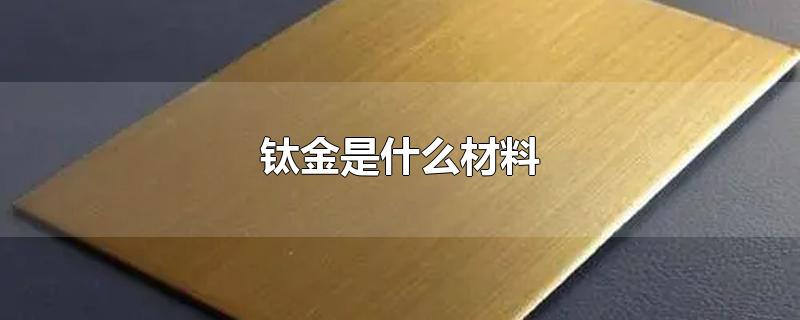 钛金是什么材料-最新钛金是什么材料整理解答