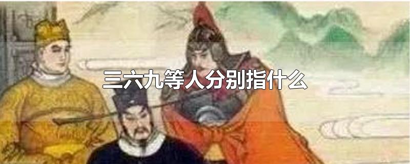 三六九等人分别指什么-最新三六九等人分别指什么整理解答