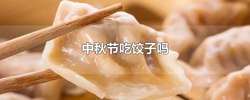 中秋节吃饺子吗-最新中秋节吃饺子吗整理解答