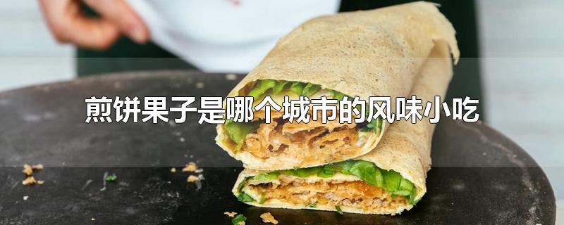 煎饼果子是哪个城市的风味小吃-最新煎饼果子是哪个城市的风味小吃整理解答