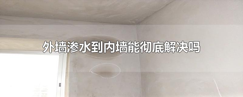 外墙渗水到内墙能彻底解决吗