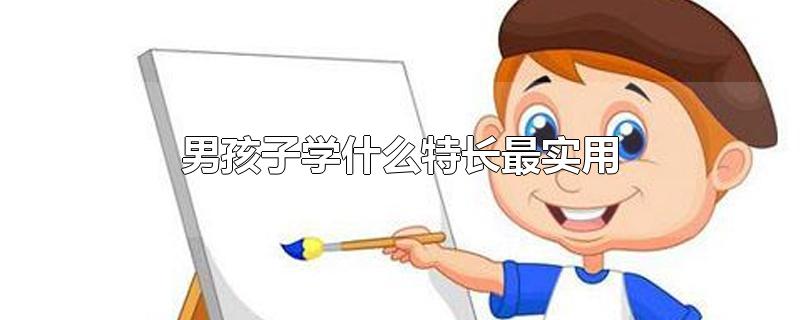 男孩子学什么特长最实用