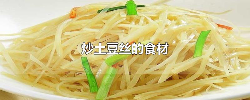 炒土豆丝的食材-最新炒土豆丝的食材整理解答