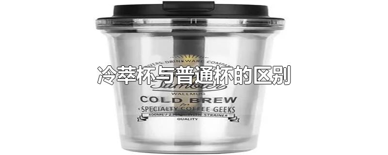 冷萃杯与普通杯的区别-最新冷萃杯与普通杯的区别整理解答