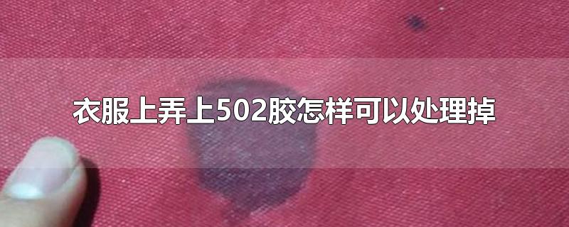 衣服上弄上502胶怎样可以处理掉-最新衣服上弄上502胶怎样可以处理掉整理解答