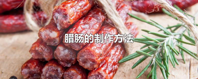 腊肠的制作方法-最新腊肠的制作方法整理解答