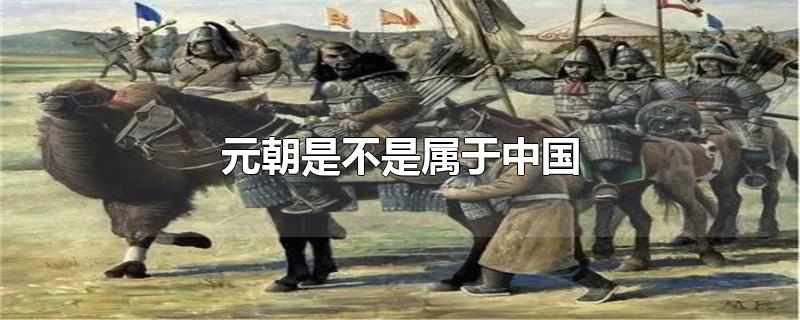 元朝是不是属于中国-最新元朝是不是属于中国整理解答