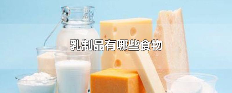 乳制品有哪些食物-最新乳制品有哪些食物整理解答