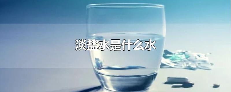 淡盐水是什么水-最新淡盐水是什么水整理解答