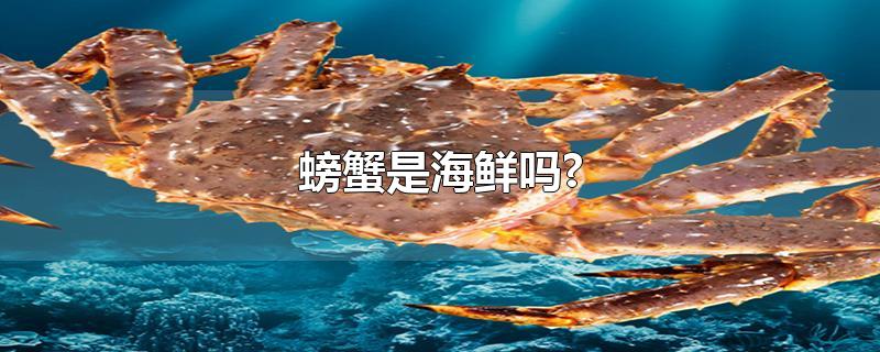 螃蟹是海鲜吗?-最新螃蟹是海鲜吗?整理解答