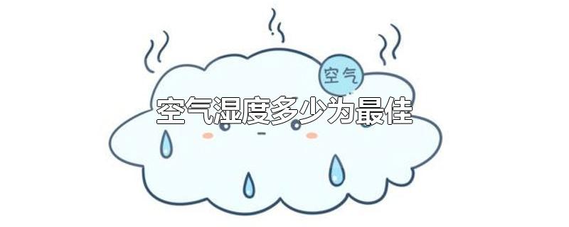 空气湿度多少为最佳-最新空气湿度多少为最佳整理解答