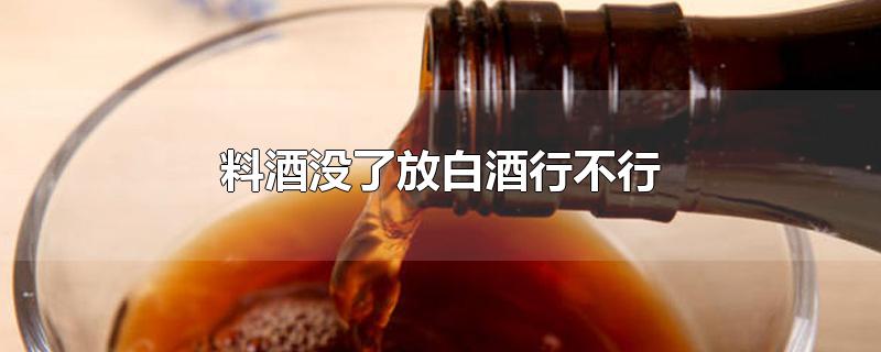 料酒没了放白酒行不行-最新料酒没了放白酒行不行整理解答