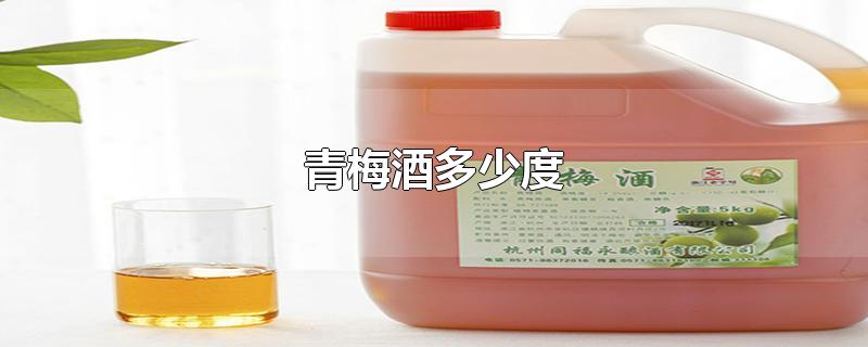 青梅酒多少度-最新青梅酒多少度整理解答