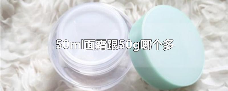 50ml面霜跟50g哪个多