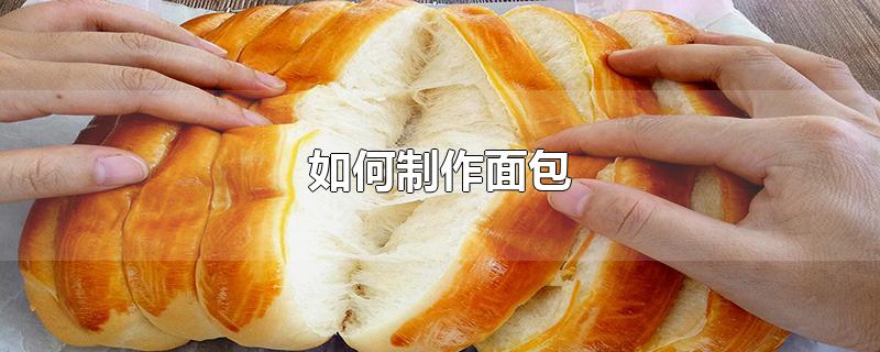 如何制作面包-最新如何制作面包整理解答