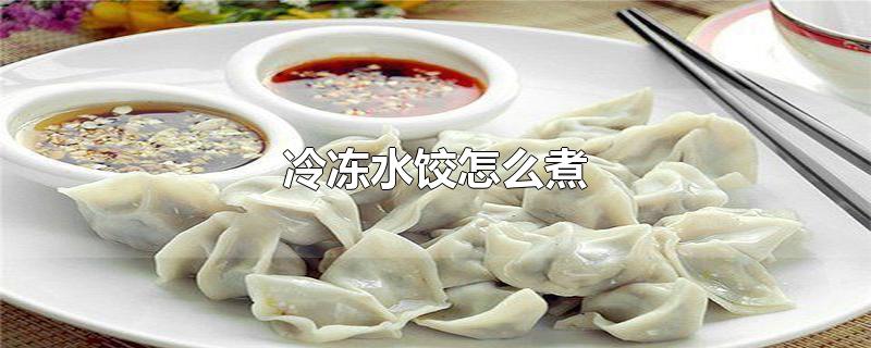 冷冻水饺怎么煮-最新冷冻水饺怎么煮整理解答