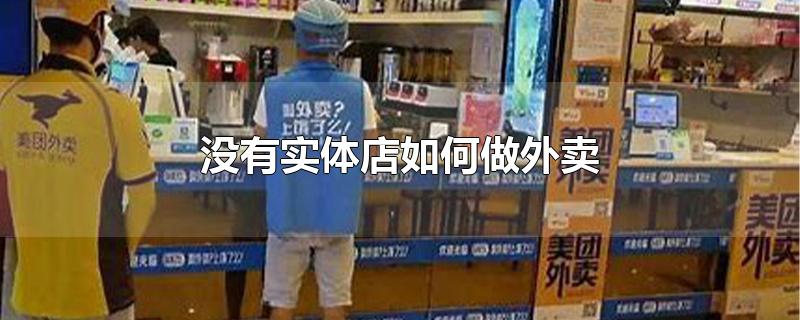 没有实体店如何做外卖-最新没有实体店如何做外卖整理解答